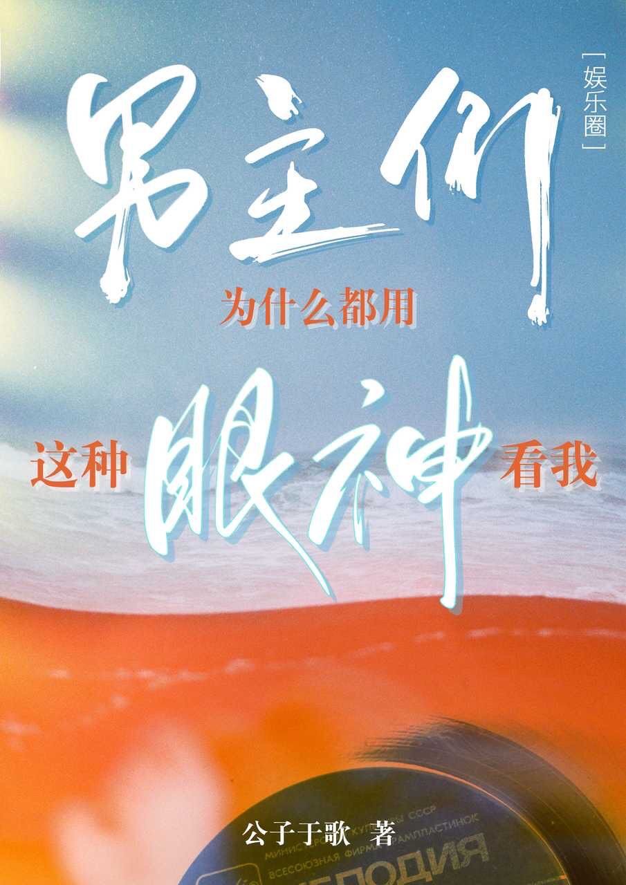 男主们为什么都用这种眼神看我[娱乐圈] 小说 免费