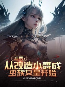 斗罗:从改造小舞成虫族女皇开始
