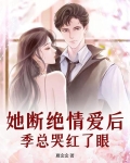 她断绝情爱后，季总哭红了眼